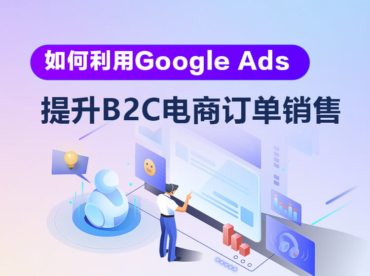 如何利用Google Ads 提升B2C电商订单销售